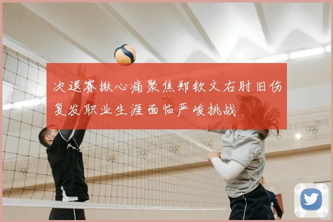 次退赛揪心痛聚焦郑钦文右肘旧伤复发职业生涯面临严峻挑战