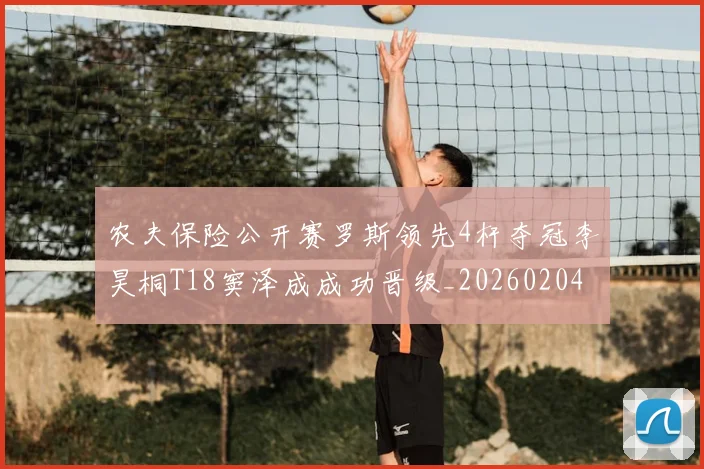 农夫保险公开赛罗斯领先4杆夺冠李昊桐T18窦泽成成功晋级_20260204130556