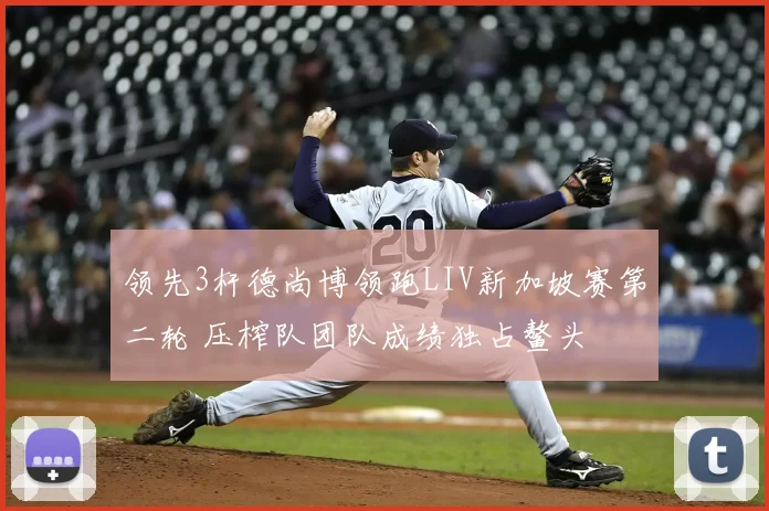 领先3杆德尚博领跑LIV新加坡赛第二轮 压榨队团队成绩独占鳌头