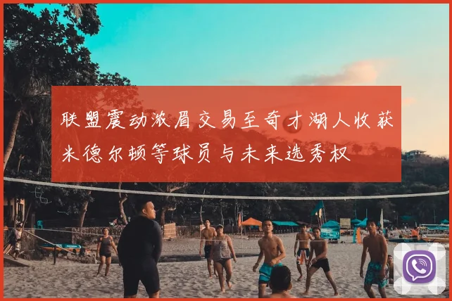 联盟震动浓眉交易至奇才湖人收获米德尔顿等球员与未来选秀权