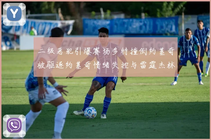 二级恶犯引爆赛场多特撞倒约基奇被驱逐约基奇情绪失控与雷霆杰林威激烈纠缠