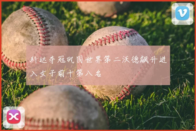 科达夺冠巩固世界第二沃德飙升进入女子前十第八名