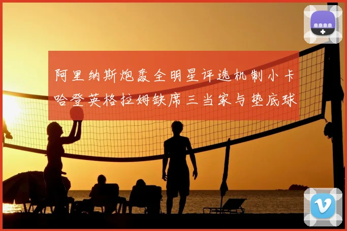 阿里纳斯炮轰全明星评选机制小卡哈登英格拉姆缺席三当家与垫底球员反引关注