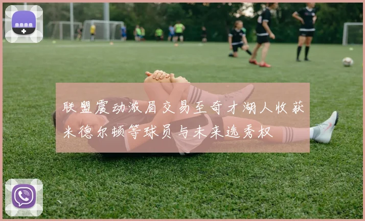 联盟震动浓眉交易至奇才湖人收获米德尔顿等球员与未来选秀权