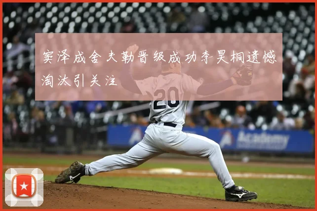 窦泽成舍夫勒晋级成功李昊桐遗憾淘汰引关注