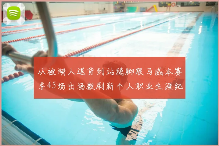 从被湖人退货到站稳脚跟马威本赛季45场出场数刷新个人职业生涯纪录