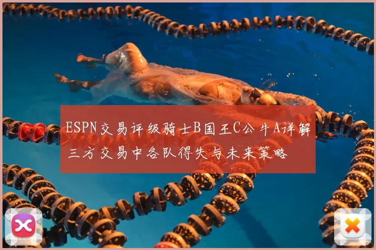 ESPN交易评级骑士B国王C公牛A详解三方交易中各队得失与未来策略